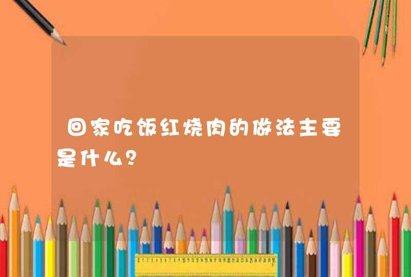 回家吃饭红烧肉的做法主要是什么？,第1张