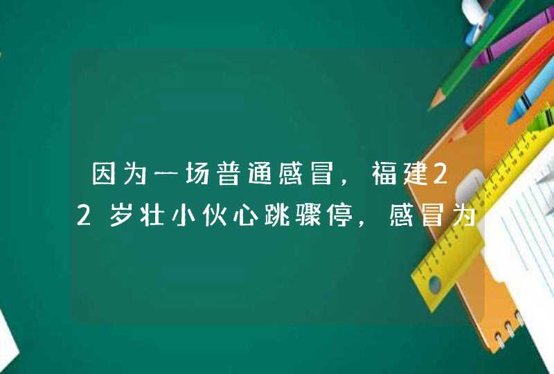 因为一场普通感冒，福建22岁壮小伙心跳骤停，感冒为何会有这么严重后果？,第1张