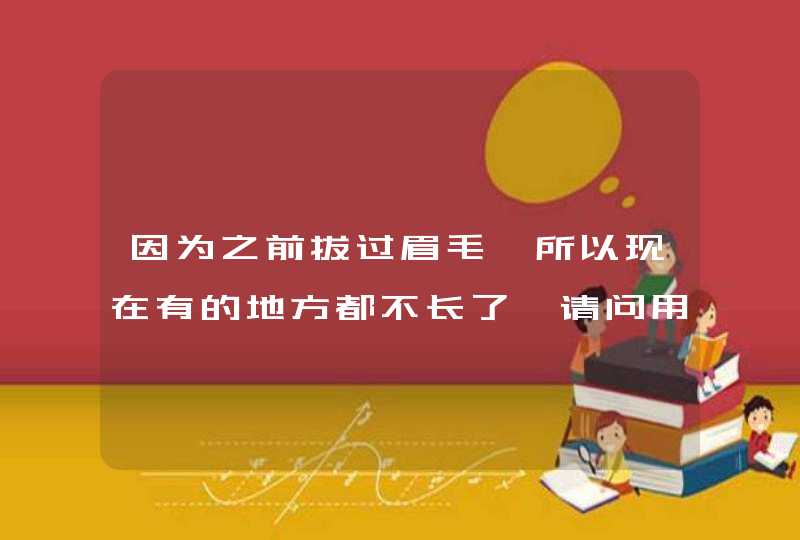 因为之前拔过眉毛,所以现在有的地方都不长了,请问用什么方法才能让眉毛长出来,第1张