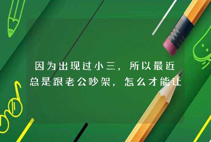 因为出现过小三，所以最近总是跟老公吵架，怎么才能让我们不吵架，我想好好的,第1张