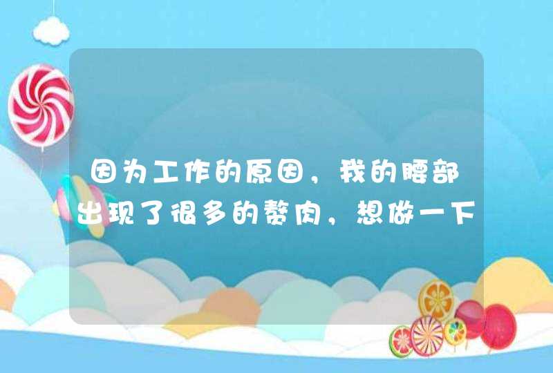 因为工作的原因，我的腰部出现了很多的赘肉，想做一下吸脂，去哪里做呢？,第1张