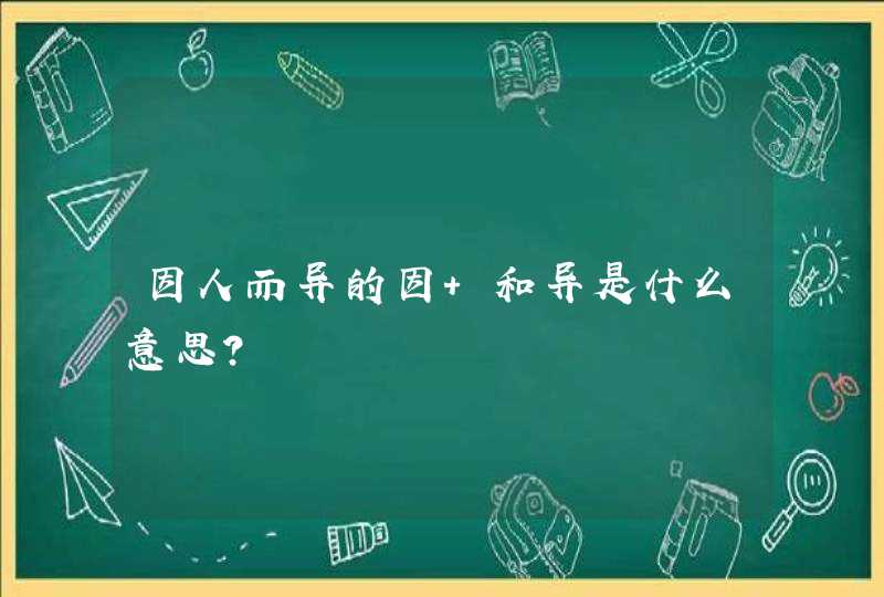 因人而异的因 和异是什么意思？,第1张