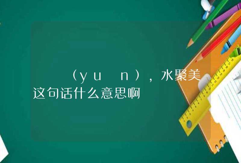 囦囦（yuān），水聚美这句话什么意思啊,第1张