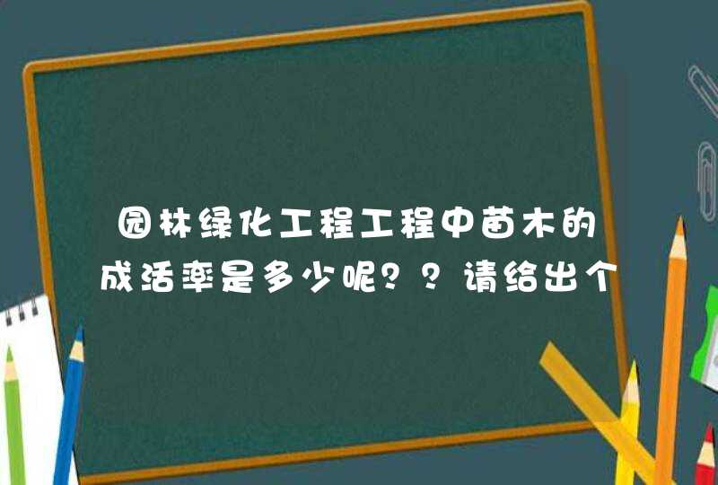 园林绿化工程工程中苗木的成活率是多少呢？？请给出个国家的标准和规范，谢谢,第1张