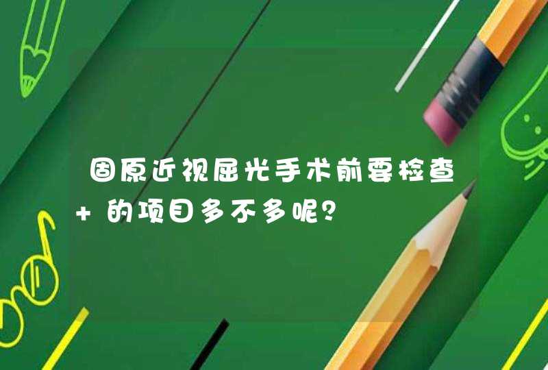 固原近视屈光手术前要检查 的项目多不多呢？,第1张