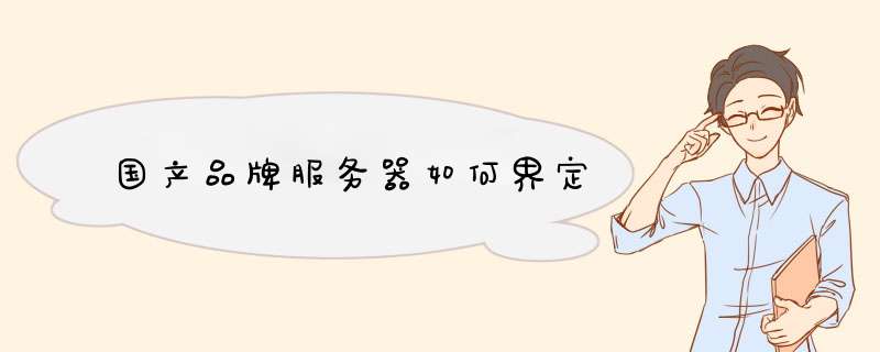 国产品牌服务器如何界定,第1张 国产品牌服务器如何界定,第1张