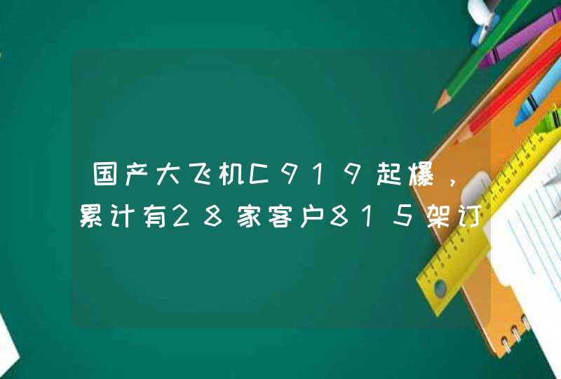 国产大飞机C919起爆，累计有28家客户815架订单，为何如此受欢迎？,第1张