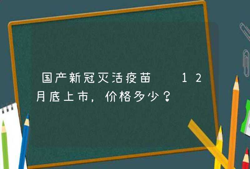 国产新冠灭活疫苗预计12月底上市，价格多少？,第1张