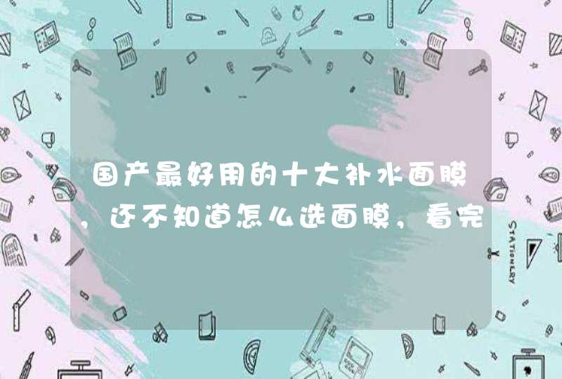 国产最好用的十大补水面膜，还不知道怎么选面膜，看完你就知道了,第1张