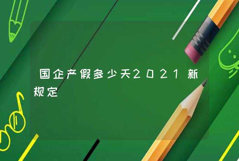 国企产假多少天2021新规定,第1张