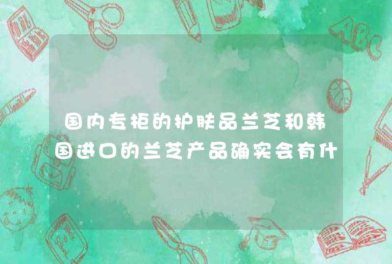 国内专柜的护肤品兰芝和韩国进口的兰芝产品确实会有什么不同吗,第1张