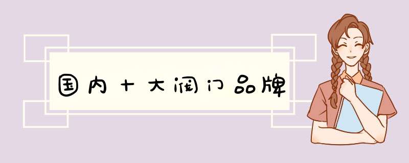国内十大阀门品牌,第1张 国内十大阀门品牌,第1张