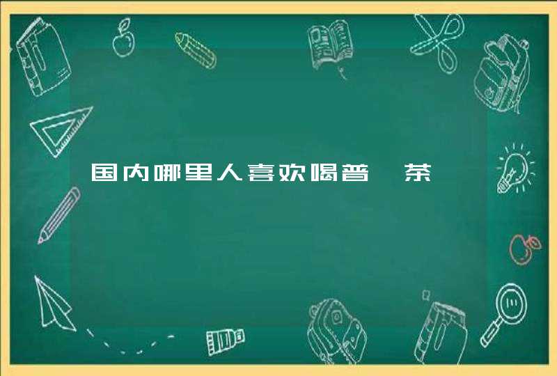 国内哪里人喜欢喝普洱茶,第1张