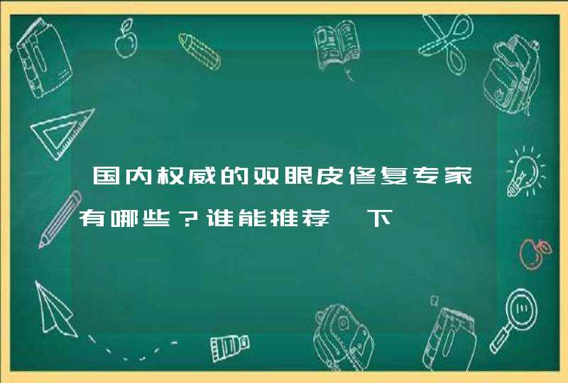 国内权威的双眼皮修复专家有哪些？谁能推荐一下,第1张