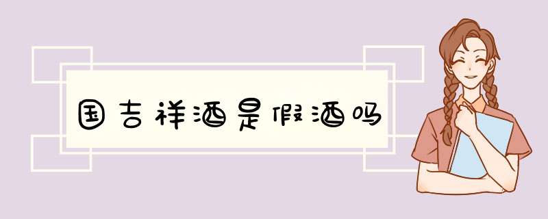 国吉祥酒是假酒吗,第1张