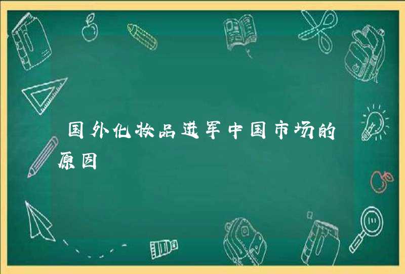 国外化妆品进军中国市场的原因,第1张