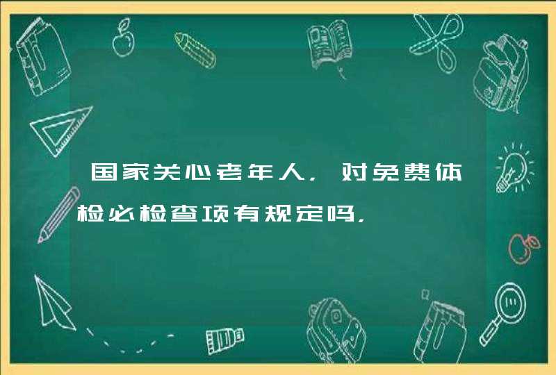 国家关心老年人，对免费体检必检查项有规定吗，,第1张