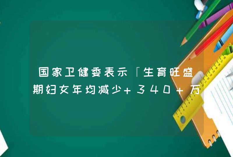 国家卫健委表示「生育旺盛期妇女年均减少 340 万」，如何看待这一现象？,第1张