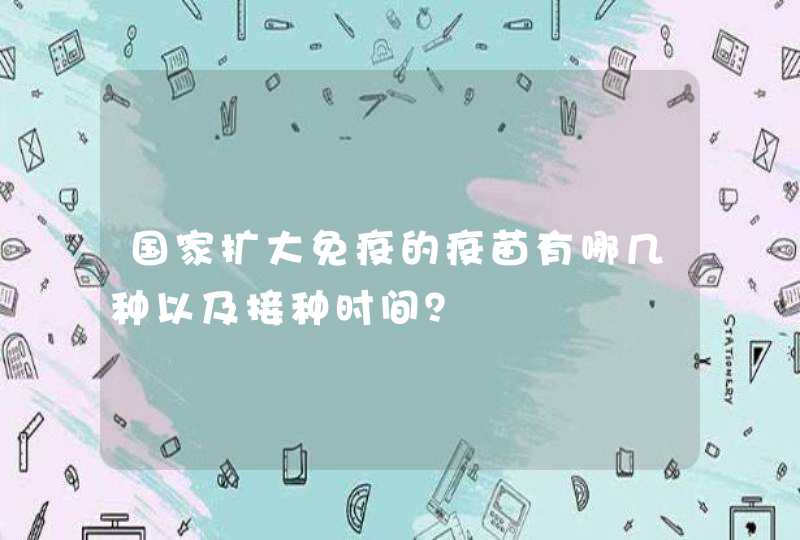 国家扩大免疫的疫苗有哪几种以及接种时间？,第1张