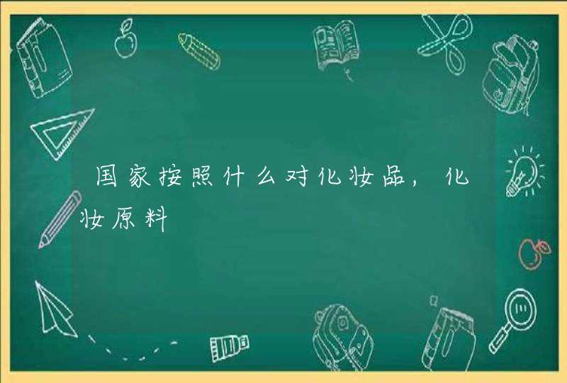 国家按照什么对化妆品,化妆原料,第1张