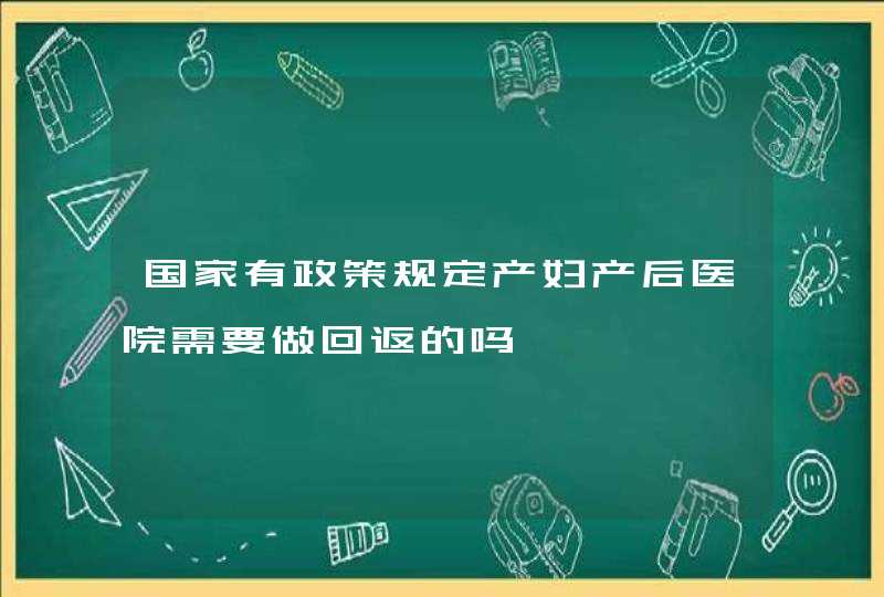 国家有政策规定产妇产后医院需要做回返的吗,第1张