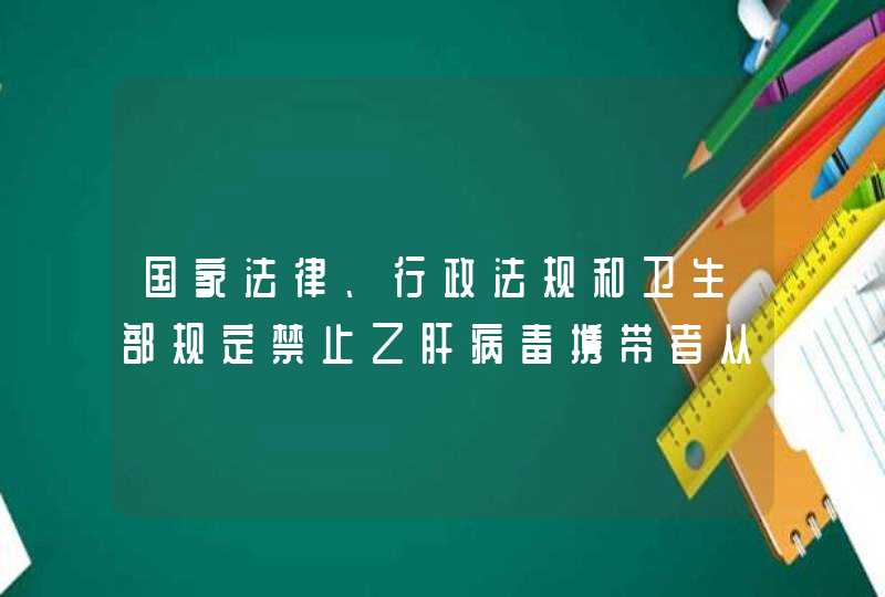 国家法律、行政法规和卫生部规定禁止乙肝病毒携带者从事的职业具体有哪些？,第1张