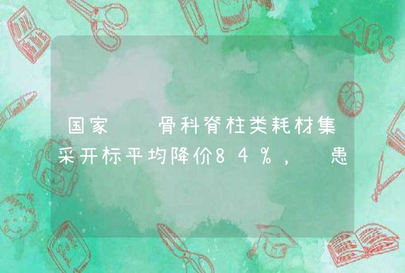 国家组织骨科脊柱类耗材集采开标平均降价84%，给患者某来了哪些福音？,第1张