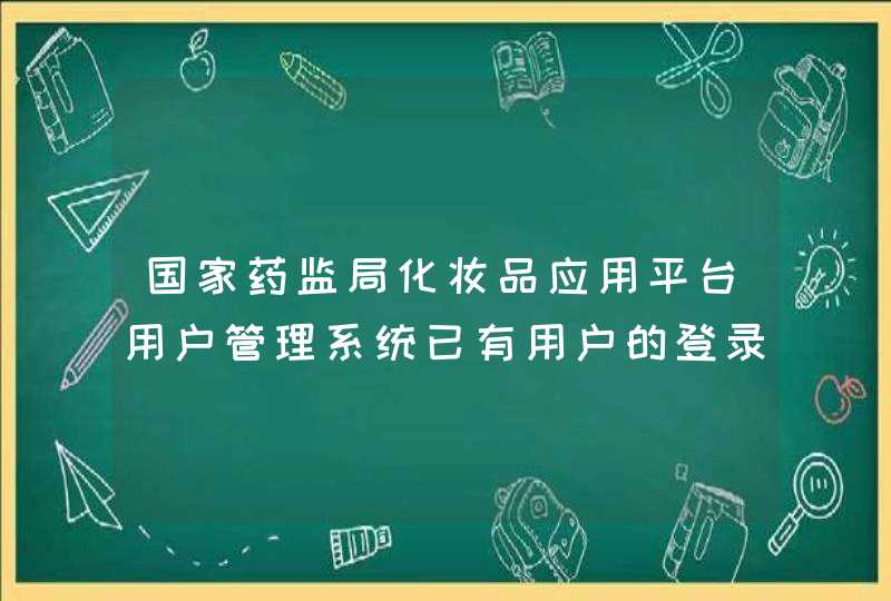 国家药监局化妆品应用平台用户管理系统已有用户的登录授权做成了创建新账号怎,第1张