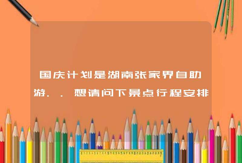 国庆计划是湖南张家界自助游..想请问下景点行程安排有没有好的建议？住的酒店可以找当地的旅行社预订吗？,第1张