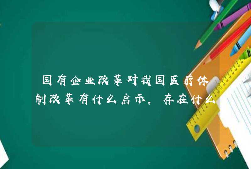 国有企业改革对我国医疗体制改革有什么启示,存在什么问题？,第1张