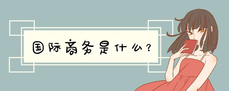 国际商务是什么？,第1张