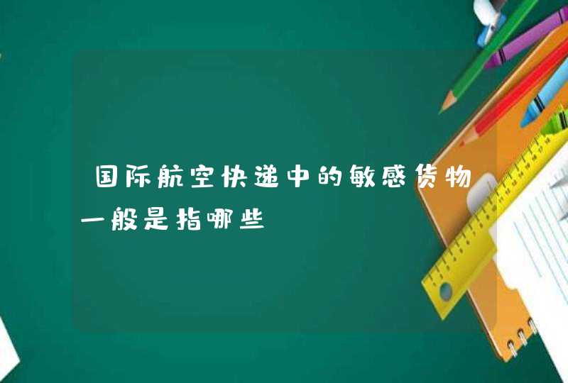 国际航空快递中的敏感货物一般是指哪些？,第1张