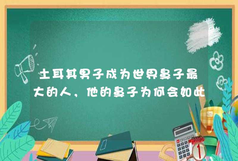 土耳其男子成为世界鼻子最大的人，他的鼻子为何会如此大？,第1张