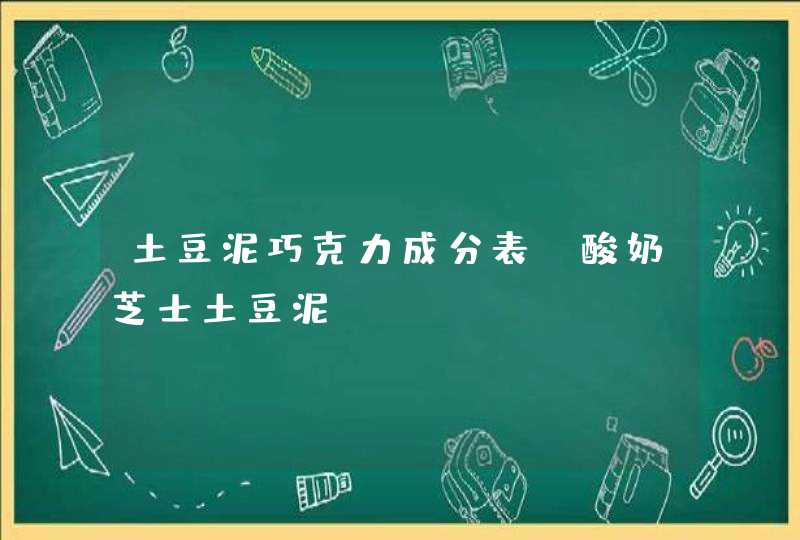 土豆泥巧克力成分表_酸奶芝士土豆泥,第1张