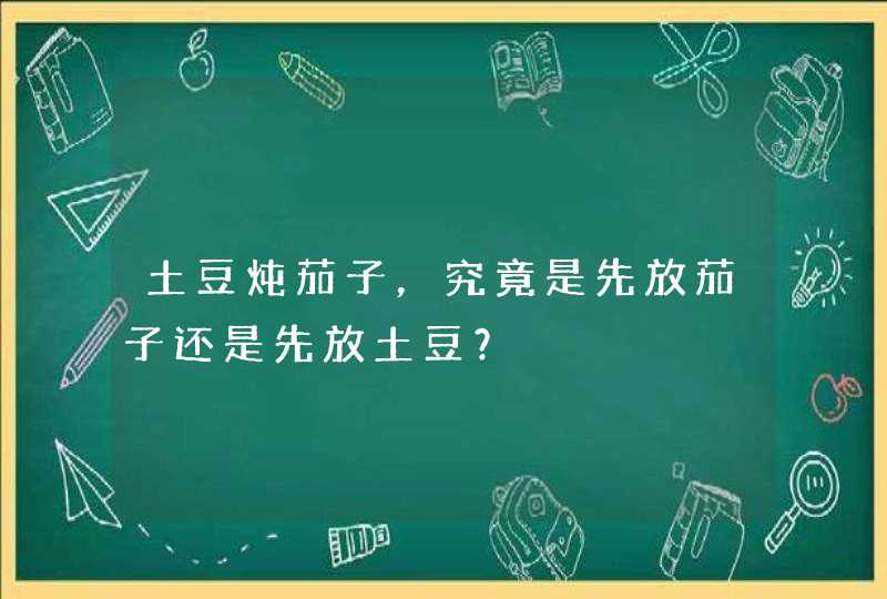 土豆炖茄子，究竟是先放茄子还是先放土豆？,第1张