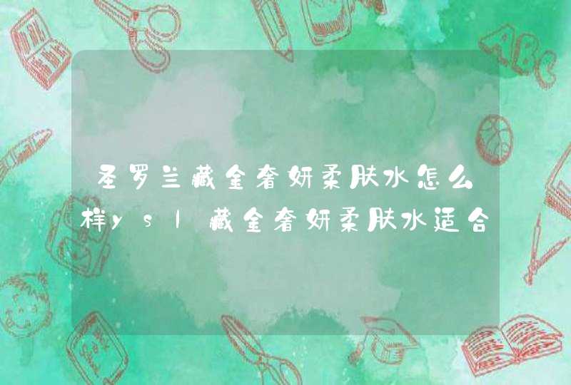 圣罗兰藏金奢妍柔肤水怎么样ysl藏金奢妍柔肤水适合什么肤质,第1张