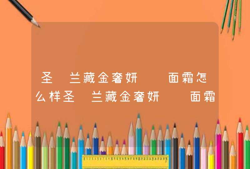 圣罗兰藏金奢妍轻质面霜怎么样圣罗兰藏金奢妍轻质面霜使用方法,第1张