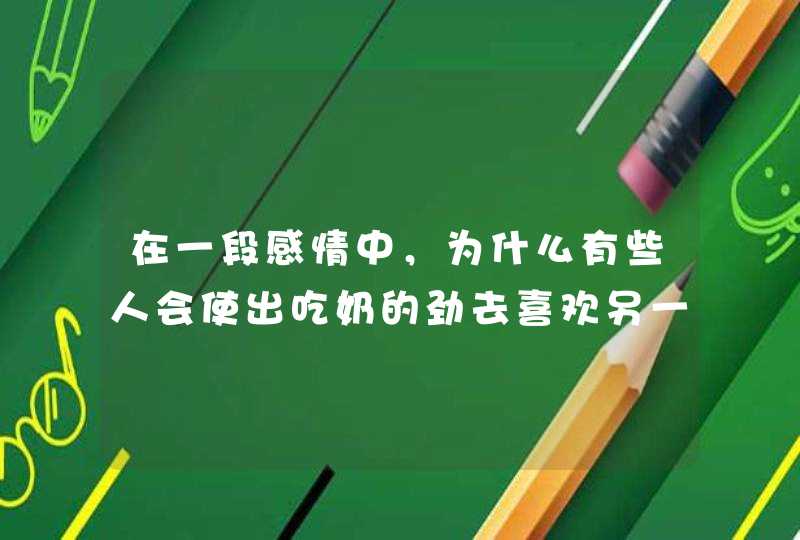 在一段感情中，为什么有些人会使出吃奶的劲去喜欢另一个人？,第1张