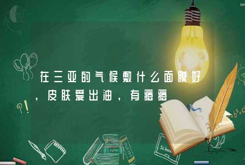 在三亚的气候敷什么面膜好，皮肤爱出油，有痘痘,第1张