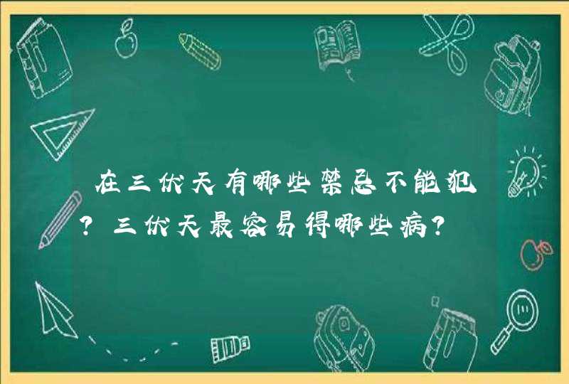 在三伏天有哪些禁忌不能犯？三伏天最容易得哪些病？,第1张