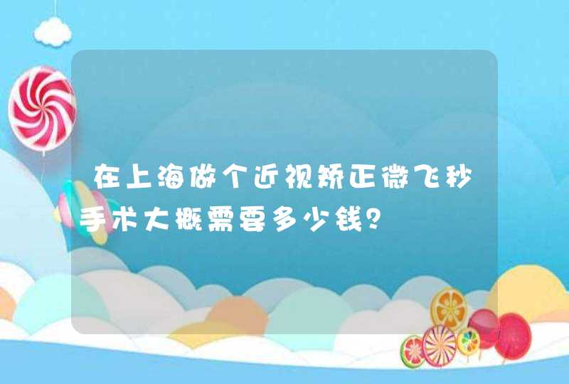 在上海做个近视矫正微飞秒手术大概需要多少钱？,第1张