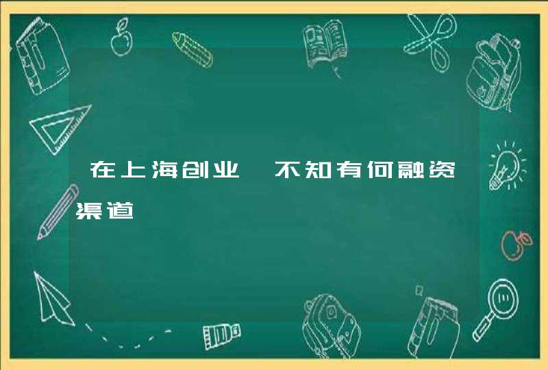 在上海创业,不知有何融资渠道,第1张