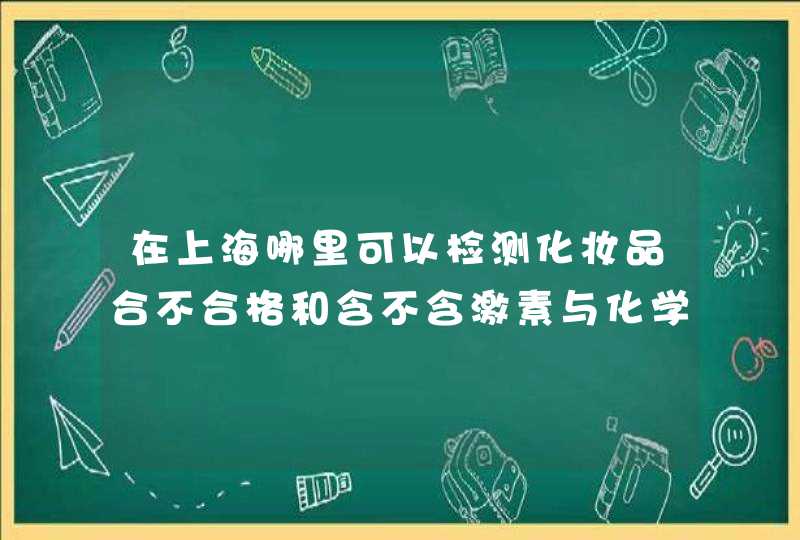 在上海哪里可以检测化妆品合不合格和含不含激素与化学成分的重金属,第1张