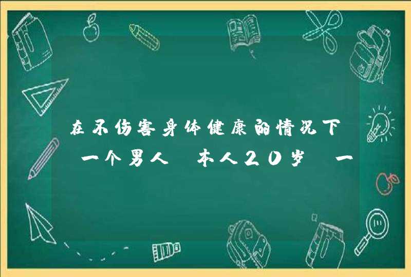 在不伤害身体健康的情况下,一个男人(本人20岁)一个月最多可以打多少次飞机?,第1张