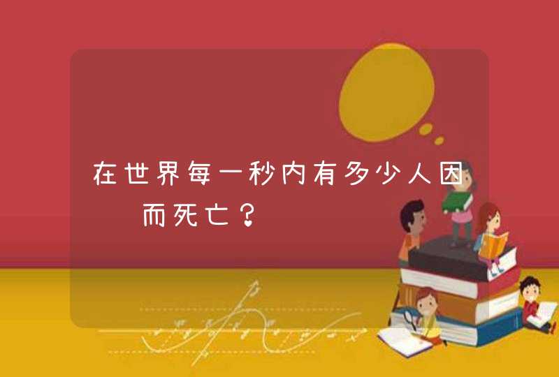 在世界每一秒内有多少人因饥饿而死亡？,第1张