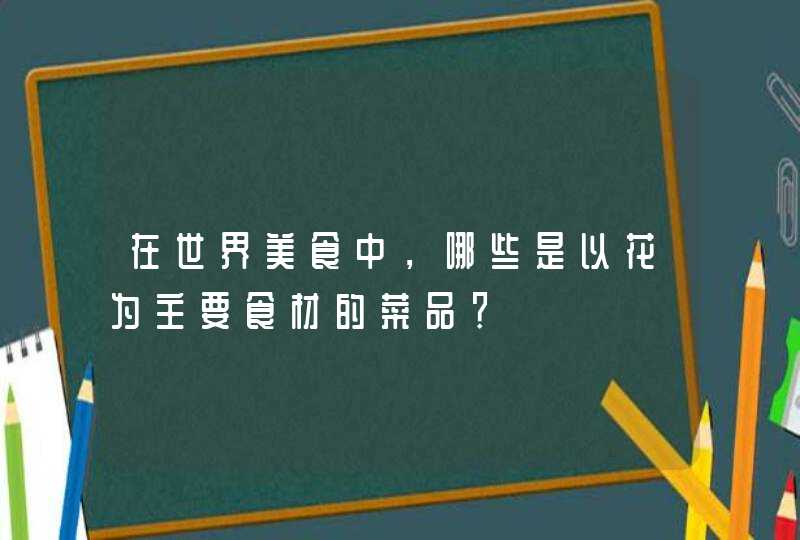 在世界美食中，哪些是以花为主要食材的菜品？,第1张