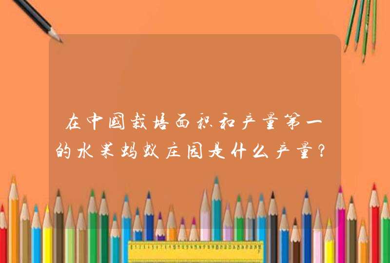 在中国栽培面积和产量第一的水果蚂蚁庄园是什么产量？,第1张