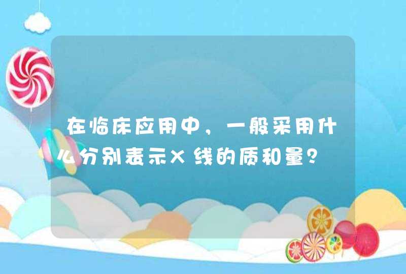 在临床应用中，一般采用什么分别表示X线的质和量？,第1张