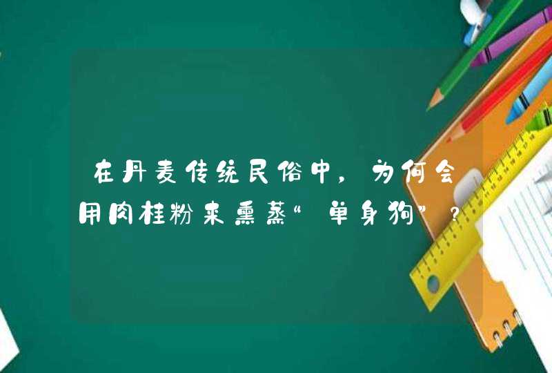 在丹麦传统民俗中，为何会用肉桂粉来熏蒸“单身狗”？,第1张