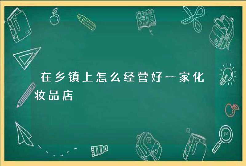 在乡镇上怎么经营好一家化妆品店,第1张